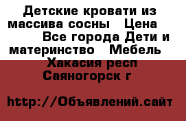 Детские кровати из массива сосны › Цена ­ 3 970 - Все города Дети и материнство » Мебель   . Хакасия респ.,Саяногорск г.